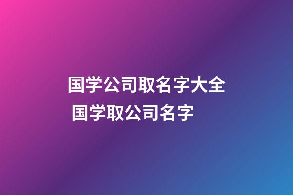 国学公司取名字大全 国学取公司名字-第1张-公司起名-玄机派
